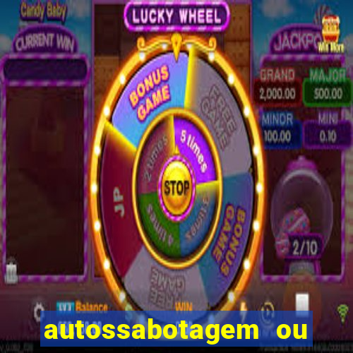 autossabotagem ou auto sabotagem